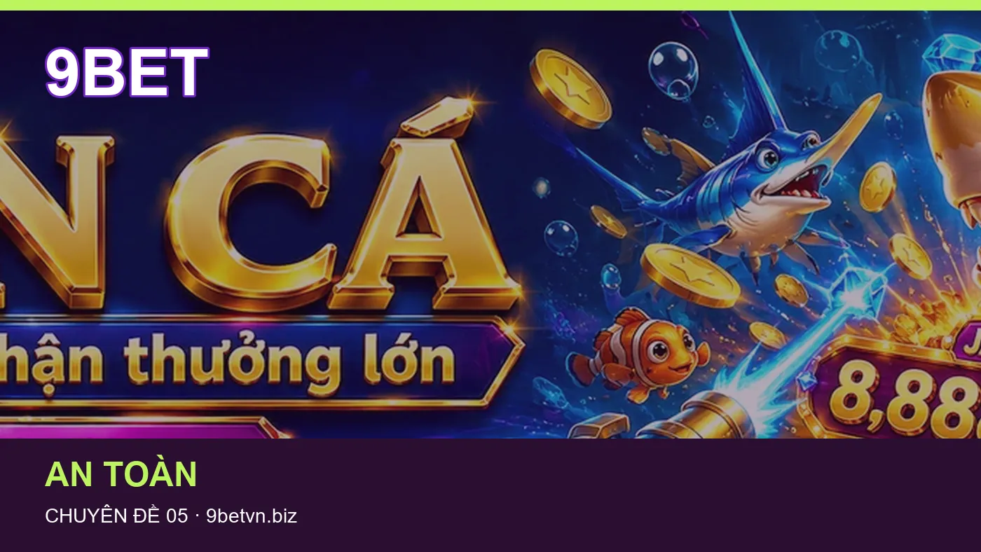 Hỏi đáp về An toàn: quy trình tự kiểm tra trên 9BET